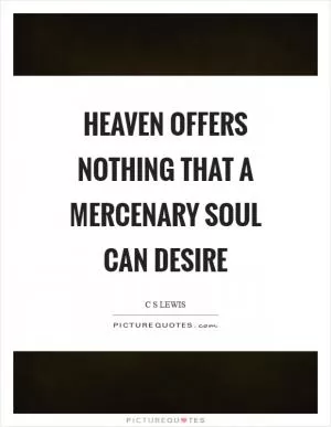 Heaven offers nothing that a mercenary soul can desire Picture Quote #1