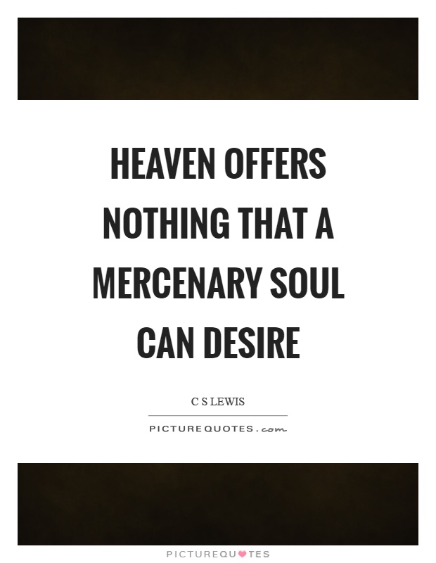 Heaven offers nothing that a mercenary soul can desire Picture Quote #1