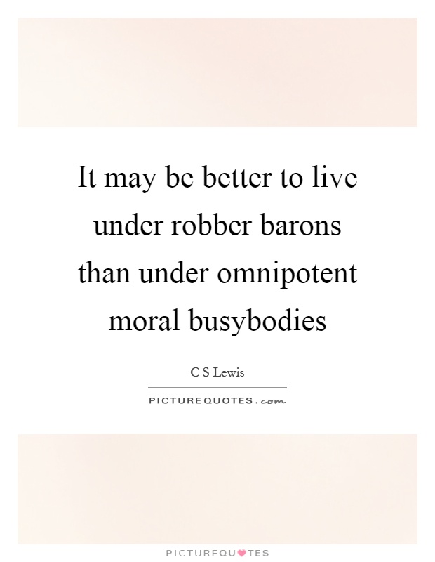 It may be better to live under robber barons than under omnipotent moral busybodies Picture Quote #1