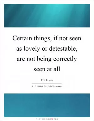 Certain things, if not seen as lovely or detestable, are not being correctly seen at all Picture Quote #1