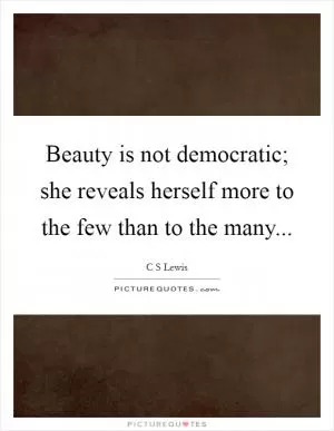 Beauty is not democratic; she reveals herself more to the few than to the many Picture Quote #1