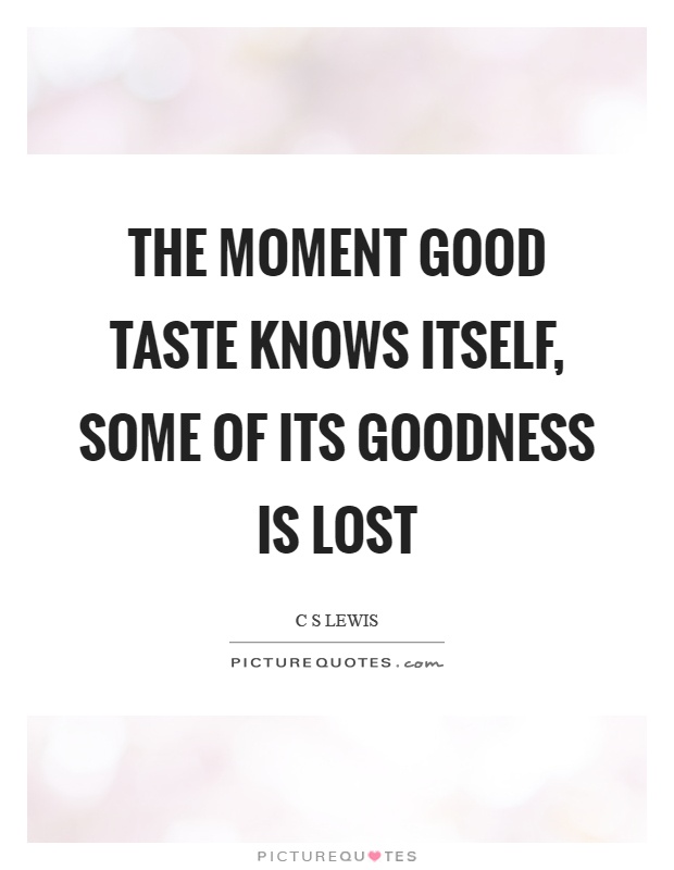 The moment good taste knows itself, some of its goodness is lost Picture Quote #1