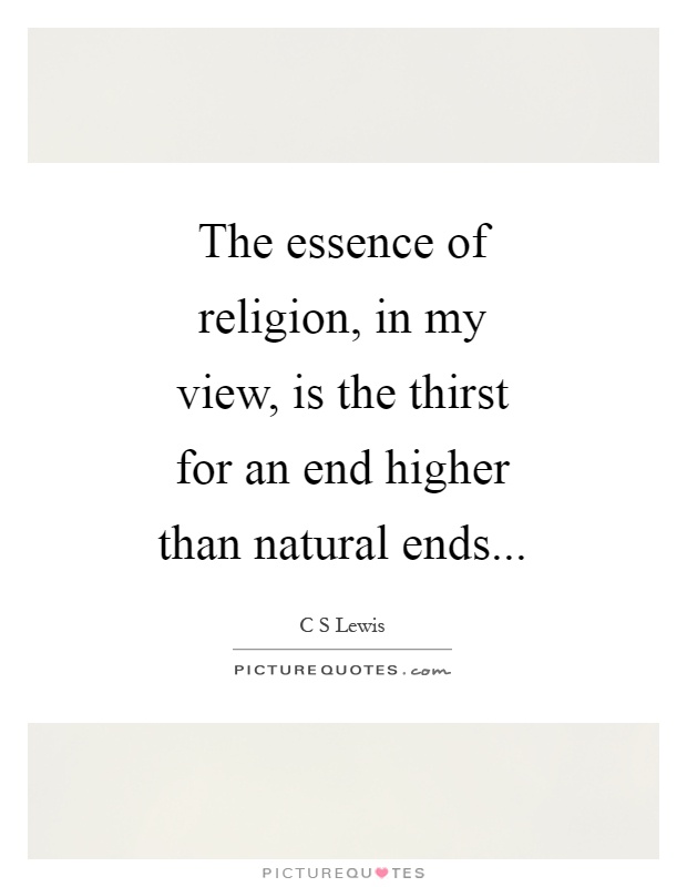 The essence of religion, in my view, is the thirst for an end higher than natural ends Picture Quote #1
