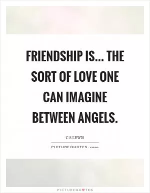 Friendship is... the sort of love one can imagine between angels Picture Quote #1