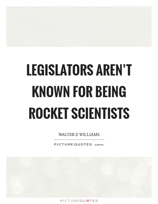 Legislators aren't known for being rocket scientists Picture Quote #1