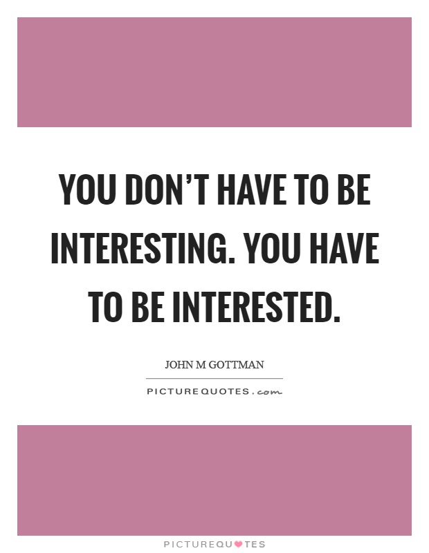 You don't have to be interesting. You have to be interested Picture Quote #1
