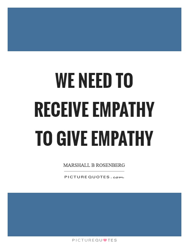 We need to receive empathy to give empathy Picture Quote #1
