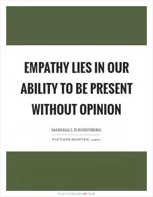 Empathy lies in our ability to be present without opinion Picture Quote #1