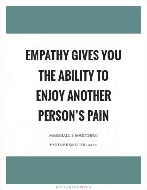 Empathy gives you the ability to enjoy another person’s pain Picture Quote #1