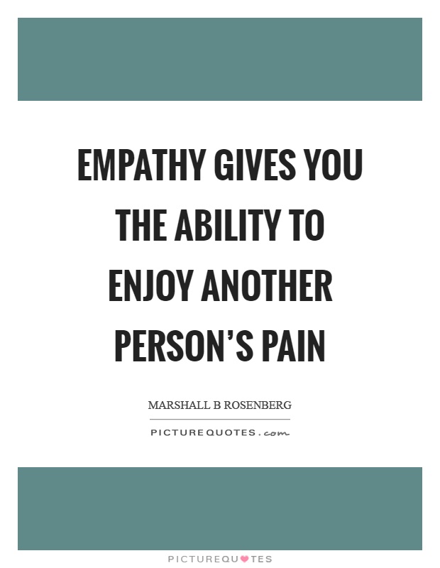 Empathy gives you the ability to enjoy another person's pain Picture Quote #1