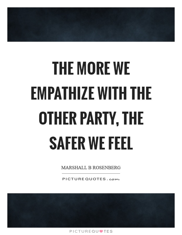 The more we empathize with the other party, the safer we feel Picture Quote #1