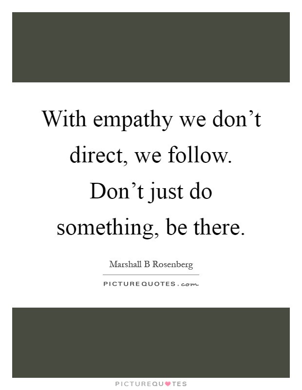 With empathy we don't direct, we follow. Don't just do something, be there Picture Quote #1