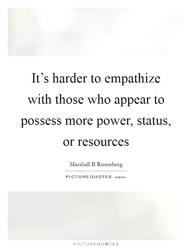 It's harder to empathize with those who appear to possess more power, status, or resources Picture Quote #1