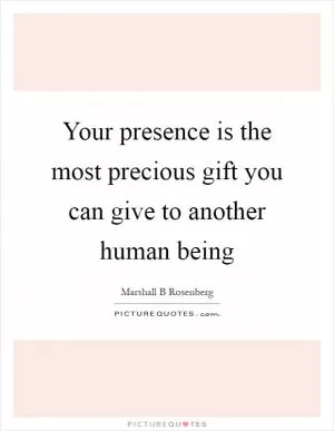 Your presence is the most precious gift you can give to another human being Picture Quote #1