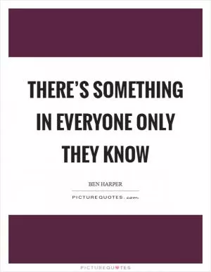 There’s something in everyone only they know Picture Quote #1