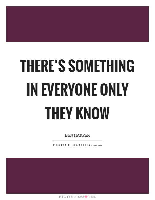 There's something in everyone only they know Picture Quote #1