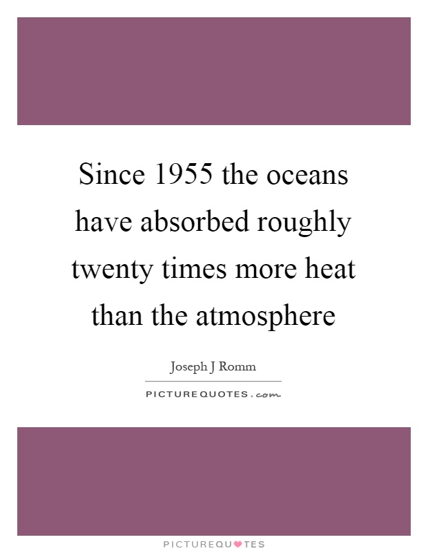Since 1955 the oceans have absorbed roughly twenty times more heat than the atmosphere Picture Quote #1