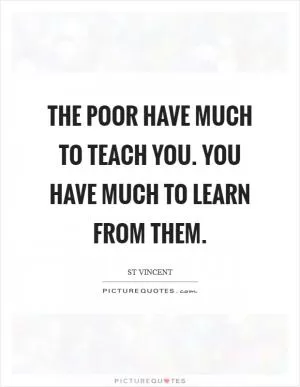 The poor have much to teach you. You have much to learn from them Picture Quote #1