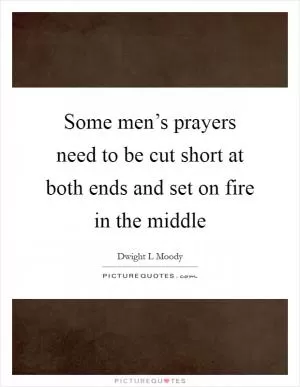 Some men’s prayers need to be cut short at both ends and set on fire in the middle Picture Quote #1