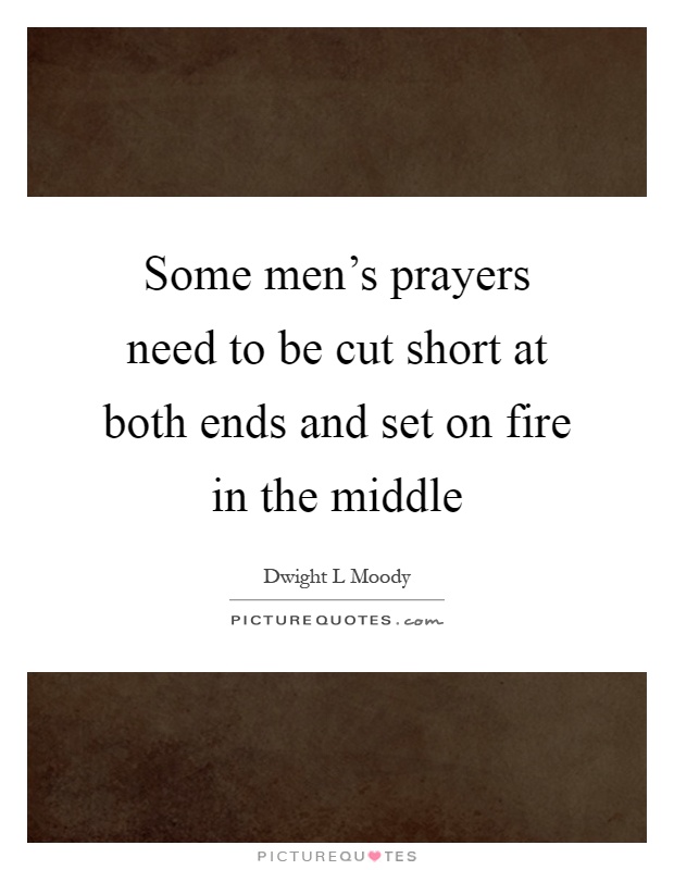 Some men's prayers need to be cut short at both ends and set on fire in the middle Picture Quote #1