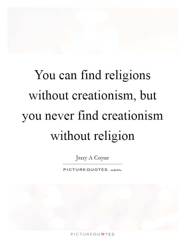 You can find religions without creationism, but you never find creationism without religion Picture Quote #1
