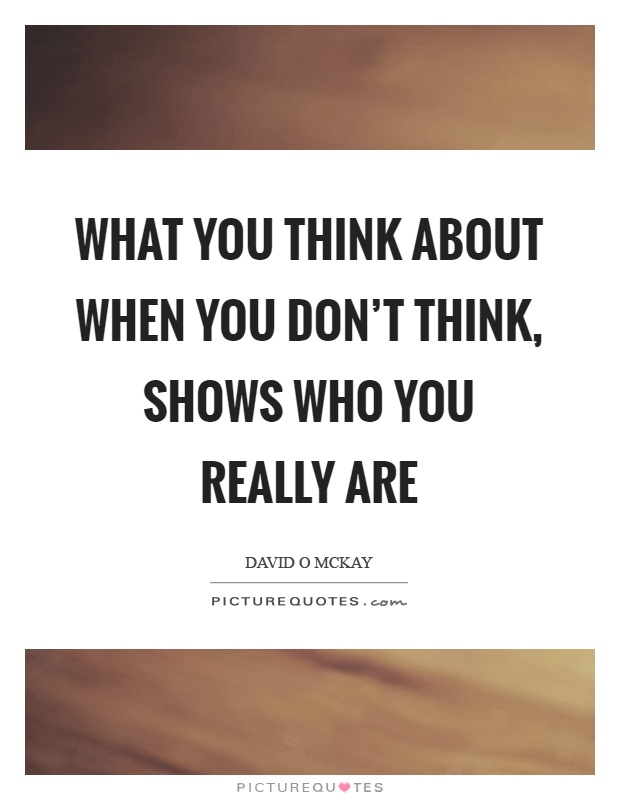 What you think about when you don't think, shows who you really are Picture Quote #1