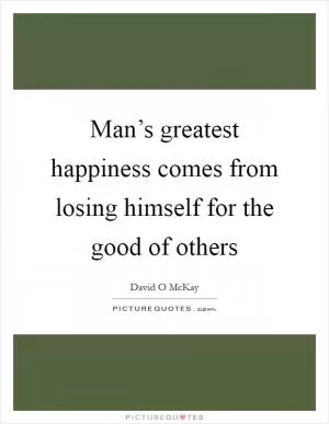 Man’s greatest happiness comes from losing himself for the good of others Picture Quote #1