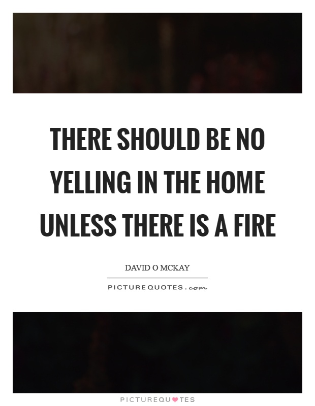 There should be no yelling in the home unless there is a fire Picture Quote #1