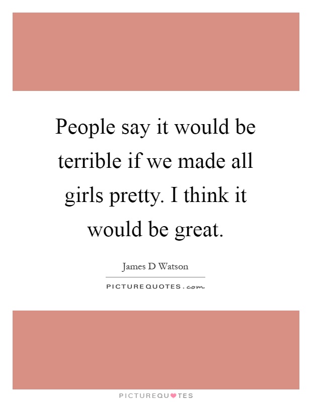 People say it would be terrible if we made all girls pretty. I think it would be great Picture Quote #1