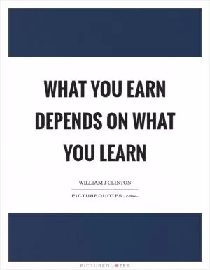 What you earn depends on what you learn Picture Quote #1