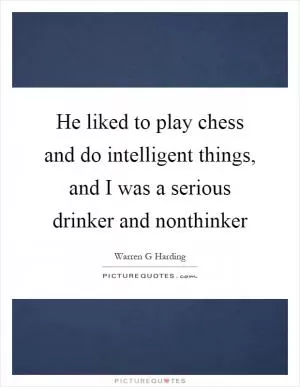 He liked to play chess and do intelligent things, and I was a serious drinker and nonthinker Picture Quote #1