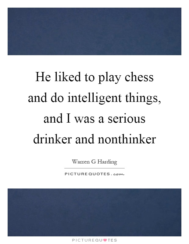 He liked to play chess and do intelligent things, and I was a serious drinker and nonthinker Picture Quote #1