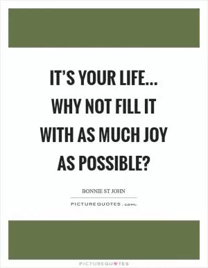It’s your life... why not fill it with as much joy as possible? Picture Quote #1