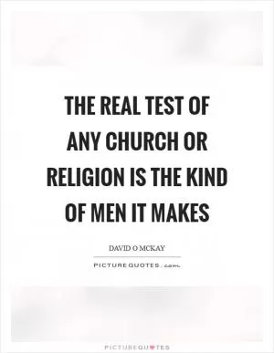 The real test of any church or religion is the kind of men it makes Picture Quote #1