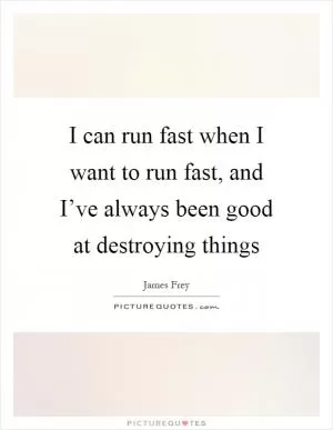 I can run fast when I want to run fast, and I’ve always been good at destroying things Picture Quote #1