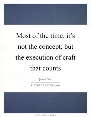 Most of the time, it’s not the concept, but the execution of craft that counts Picture Quote #1