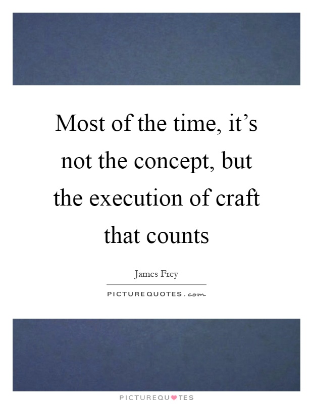 Most of the time, it's not the concept, but the execution of craft that counts Picture Quote #1