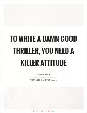 To write a damn good thriller, you need a killer attitude Picture Quote #1