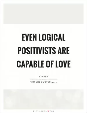 Even logical positivists are capable of love Picture Quote #1