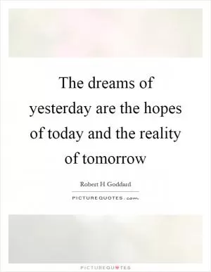 The dreams of yesterday are the hopes of today and the reality of tomorrow Picture Quote #1
