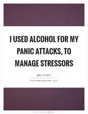 I used alcohol for my panic attacks, to manage stressors Picture Quote #1