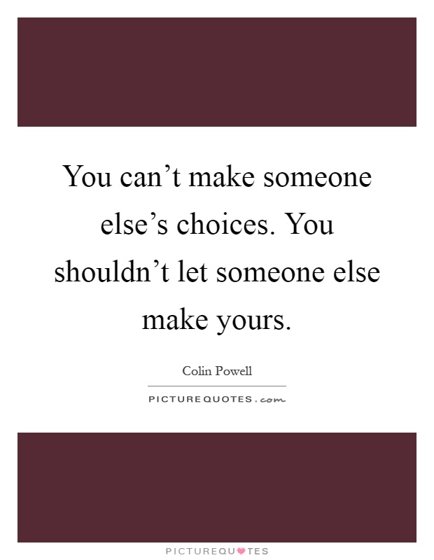 You can't make someone else's choices. You shouldn't let someone else make yours Picture Quote #1
