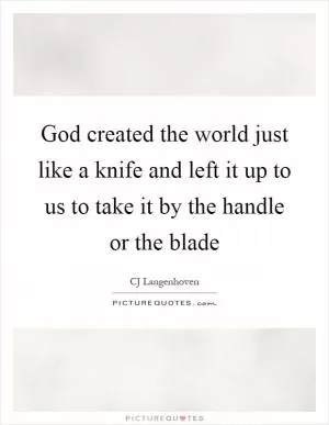 God created the world just like a knife and left it up to us to take it by the handle or the blade Picture Quote #1