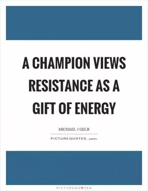 A champion views resistance as a gift of energy Picture Quote #1