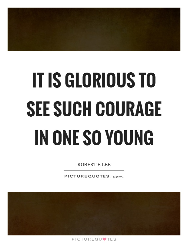 It is glorious to see such courage in one so young Picture Quote #1