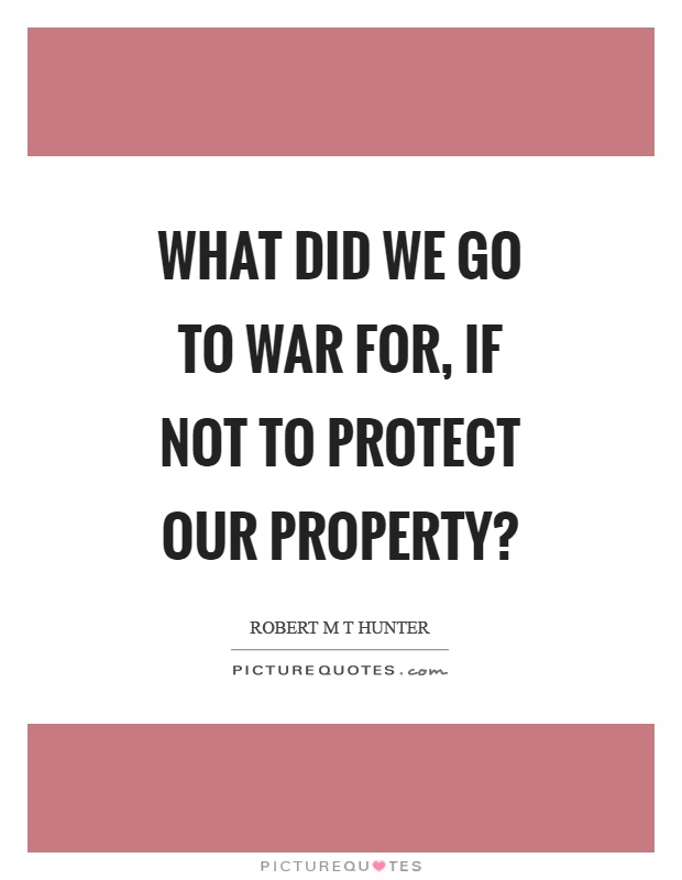 What did we go to war for, if not to protect our property? Picture Quote #1