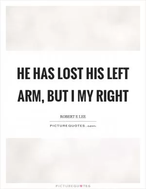 He has lost his left arm, but I my right Picture Quote #1