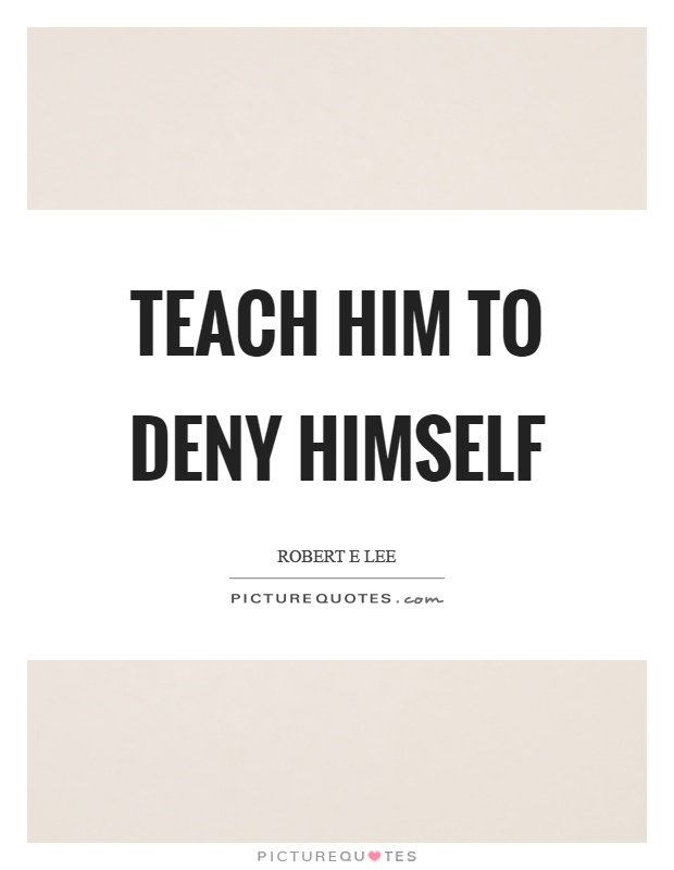 Teach him to deny himself Picture Quote #1