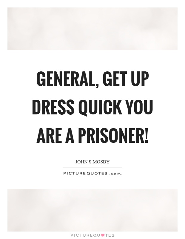 General, get up dress quick you are a prisoner! Picture Quote #1