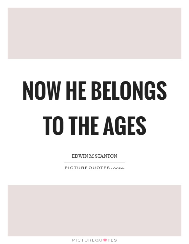 Now he belongs to the ages Picture Quote #1